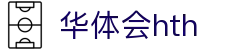 华体会 (hth)官方网站 - 登录入口与赛事资讯
